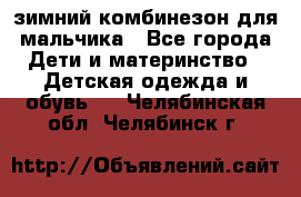 зимний комбинезон для мальчика - Все города Дети и материнство » Детская одежда и обувь   . Челябинская обл.,Челябинск г.